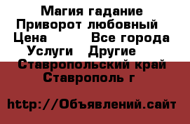 Магия гадание Приворот любовный › Цена ­ 500 - Все города Услуги » Другие   . Ставропольский край,Ставрополь г.
